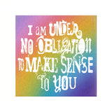 I'm Under No Obligation To Make Sense To You Pinback Button, 1.25-3in-Brand new 'I'm under no obligation to make sense to you' pinback button in your choice of size. Scratch and UV resistant mylar with standard button back. This item is made-to-order and typically ships in 3-5 days from within the US. Rainbow LGBT LGBTQ LGBTQIA LGBTQX pride individual motivational GFY weird outcast -2 inch Square Button-