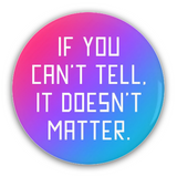 If You Can't Tell It Doesn't Matter Pinback Button, 1.25-3in Pinback-Brand new 'If You Can't Tell It Doesn't Matter' pinback button in your choice of size. Scratch and UV resistant mylar with standard button back. LGBTQ LGBTQIA LGBTQX Androgynous Androgyny Andro Nonbinary Enby NB Agender Nongender Gender Nonconformist Genderqueer GQ Queer Genderless Pride Equality The Future Is-2.25 inch Round Button-