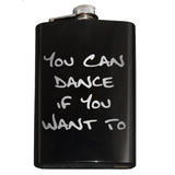 Funny You Can Dance If You Want To Flask-In case you need a bit of encouragement, a bit of liquid courage or just a reminder... You Can Dance if You Want To.Engraved 8oz Top Shelf Stainless Steel Flask with easy closure screw cap lid for safety. Measures 5.5" tall and 3.75" wide and holds eight shots. Optional stainless steel funnel or gift box & shot glasses-Black-Just the Flask-725185479976