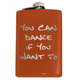 Funny You Can Dance If You Want To Flask-In case you need a bit of encouragement, a bit of liquid courage or just a reminder... You Can Dance if You Want To.Engraved 8oz Top Shelf Stainless Steel Flask with easy closure screw cap lid for safety. Measures 5.5" tall and 3.75" wide and holds eight shots. Optional stainless steel funnel or gift box & shot glasses-Orange-Just the Flask-725185479976