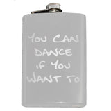Funny You Can Dance If You Want To Flask-In case you need a bit of encouragement, a bit of liquid courage or just a reminder... You Can Dance if You Want To.Engraved 8oz Top Shelf Stainless Steel Flask with easy closure screw cap lid for safety. Measures 5.5" tall and 3.75" wide and holds eight shots. Optional stainless steel funnel or gift box & shot glasses-White-Just the Flask-725185479976