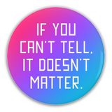 If You Can't Tell It Doesn't Matter Pinback Button, 1.25-3in Pinback-Brand new 'If You Can't Tell It Doesn't Matter' pinback button in your choice of size. Scratch and UV resistant mylar with standard button back. LGBTQ LGBTQIA LGBTQX Androgynous Androgyny Andro Nonbinary Enby NB Agender Nongender Gender Nonconformist Genderqueer GQ Queer Genderless Pride Equality The Future Is-3 inch Round Button-