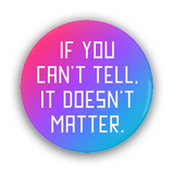 If You Can't Tell It Doesn't Matter Pinback Button, 1.25-3in Pinback-Brand new 'If You Can't Tell It Doesn't Matter' pinback button in your choice of size. Scratch and UV resistant mylar with standard button back. LGBTQ LGBTQIA LGBTQX Androgynous Androgyny Andro Nonbinary Enby NB Agender Nongender Gender Nonconformist Genderqueer GQ Queer Genderless Pride Equality The Future Is-1.25 inch Round Button-